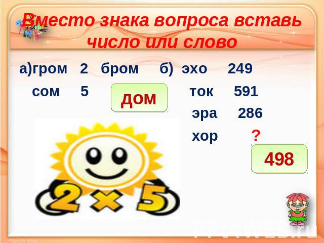 Вместо знака вопроса вставь число или слово а)гром 2 бром б) эхо 249 сом 5 ? ток 591 эра 286 хор ?