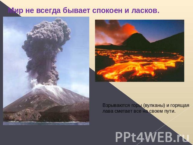 Мир не всегда бывает спокоен и ласков. Взрываются горы (вулканы) и горящая лава сметает все на своем пути.