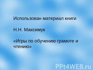 Использован материал книги Н.Н. Максимук «Игры по обучению грамоте и чтению»