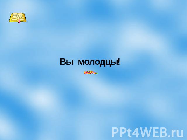 Вы молодцы!