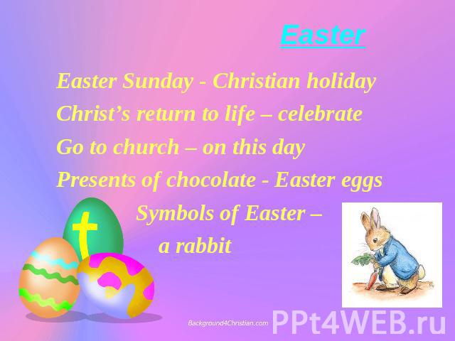 Easter Easter Sunday - Christian holiday Christ’s return to life – celebrate Go to church – on this day Presents of chocolate - Easter eggs Symbols of Easter – a rabbit