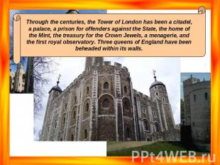 Through the centuries, the Tower of London has been a citadel, a palace, a priso
