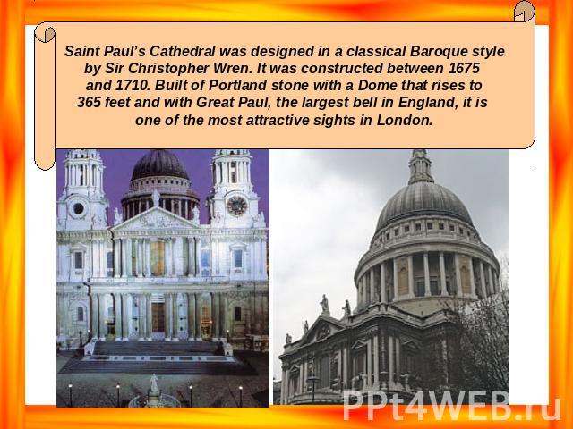 Saint Paul’s Cathedral was designed in a classical Baroque style by Sir Christopher Wren. It was constructed between 1675 and 1710. Built of Portland stone with a Dome that rises to 365 feet and with Great Paul, the largest bell in England, it is on…