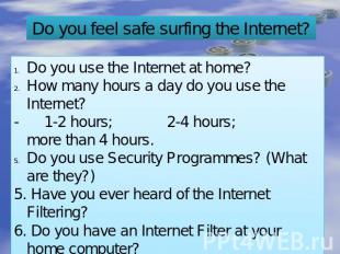 Do you feel safe surfing the Internet? Do you use the Internet at home? How many
