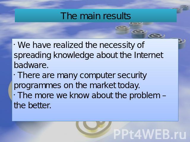 The main results We have realized the necessity of spreading knowledge about the Internet badware. There are many computer security programmes on the market today. The more we know about the problem – the better.