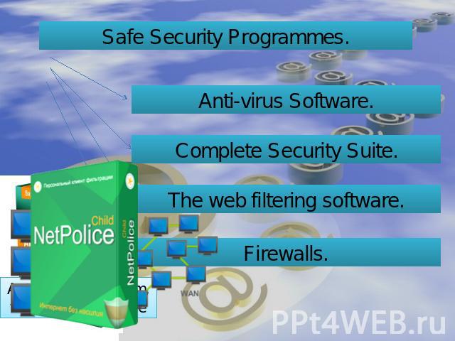 Safe Security Programmes. Anti-virus Software. Complete Security Suite. The web filtering software. Firewalls.