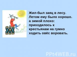 Жил-был заяц в лесу. Летом ему было хорошо. а зимой плохо: приходилось к крестья