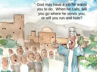 God may have a job he wants you to do. When he calls, will you go where he sends