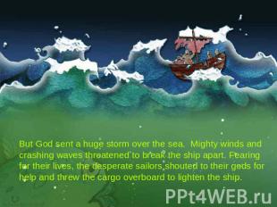 But God sent a huge storm over the sea. Mighty winds and crashing waves threaten