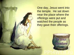 One day, Jesus went into the temple. He sat down near the place where the offeri