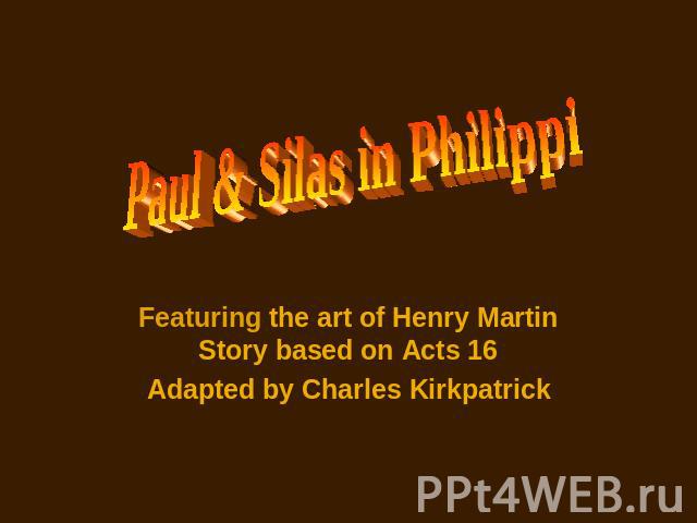 Paul & Silas in Philippi Featuring the art of Henry Martin Story based on Acts 16 Adapted by Charles Kirkpatrick