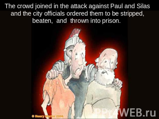 The crowd joined in the attack against Paul and Silas and the city officials ordered them to be stripped, beaten, and thrown into prison.