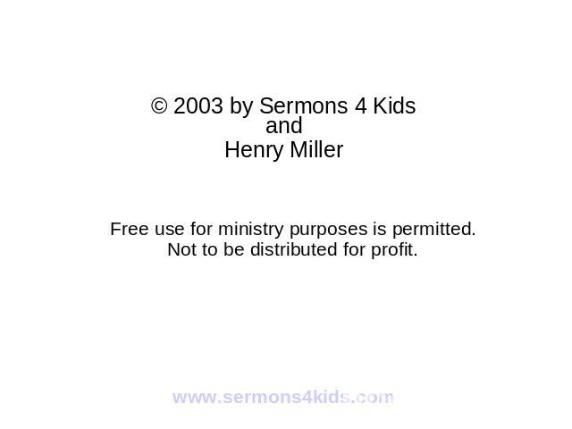 © 2003 by Sermons 4 Kids and Henry Miller Free use for ministry purposes is permitted. Not to be distributed for profit.