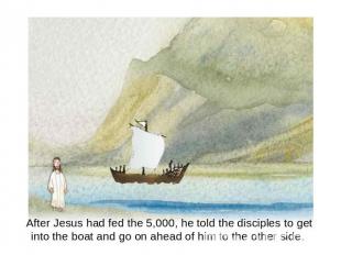 After Jesus had fed the 5,000, he told the disciples to get into the boat and go