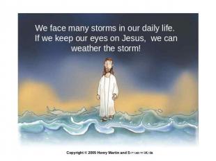 We face many storms in our daily life. If we keep our eyes on Jesus, we can weat