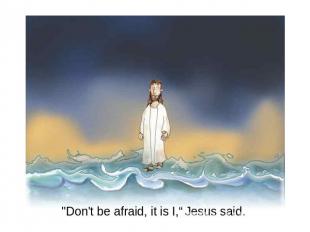 "Don't be afraid, it is I,“ Jesus said.