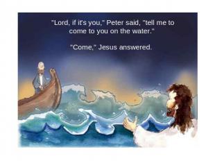 "Lord, if it's you," Peter said, "tell me to come to you on the water." "Come,"