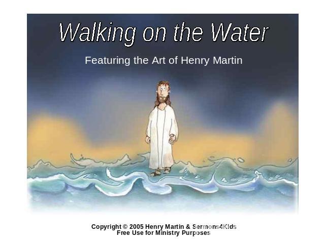 Walking on the Water Featuring the Art of Henry Martin Copyright © 2005 Henry Martin & Sermons4Kids Free Use for Ministry Purposes