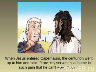 When Jesus entered Capernaum, the centurion went up to him and said, "Lord, my s