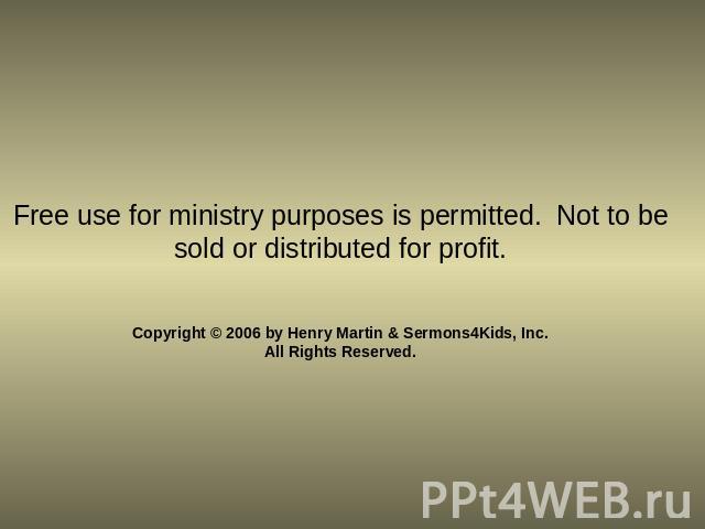 Free use for ministry purposes is permitted. Not to be sold or distributed for profit. Copyright © 2006 by Henry Martin & Sermons4Kids, Inc.All Rights Reserved.