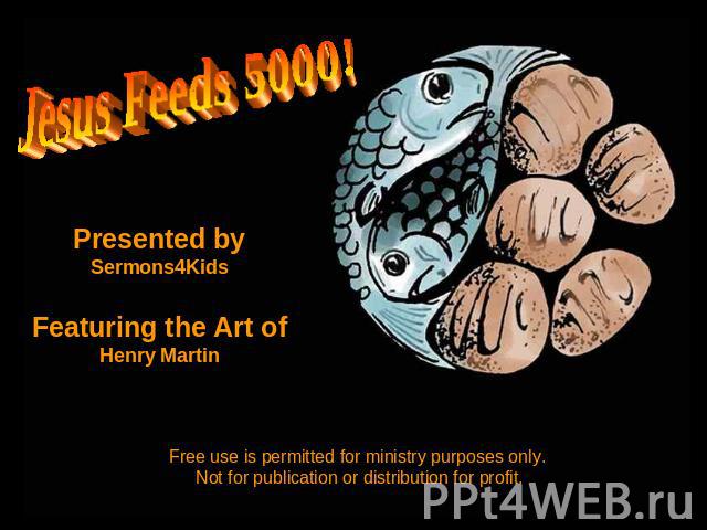 Jesus Feeds 5000 Presented by Sermons4Kids Featuring the Art of Henry Martin Free use is permitted for ministry purposes only. Not for publication or distribution for profit.