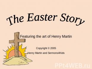 The Easter Story Featuring the art of Henry Martin Copyright © 2005 Henry Martin