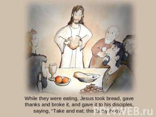 While they were eating, Jesus took bread, gave thanks and broke it, and gave it