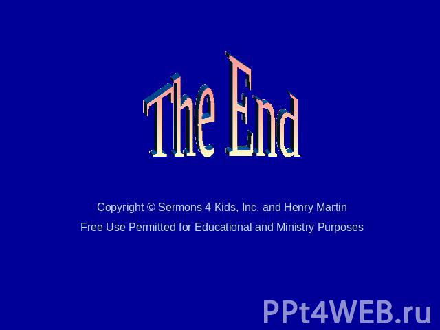 The End Copyright © Sermons 4 Kids, Inc. and Henry Martin Free Use Permitted for Educational and Ministry Purposes