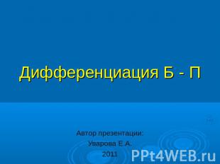 Дифференциация Б - П Автор презентации: Уварова Е.А. 2011