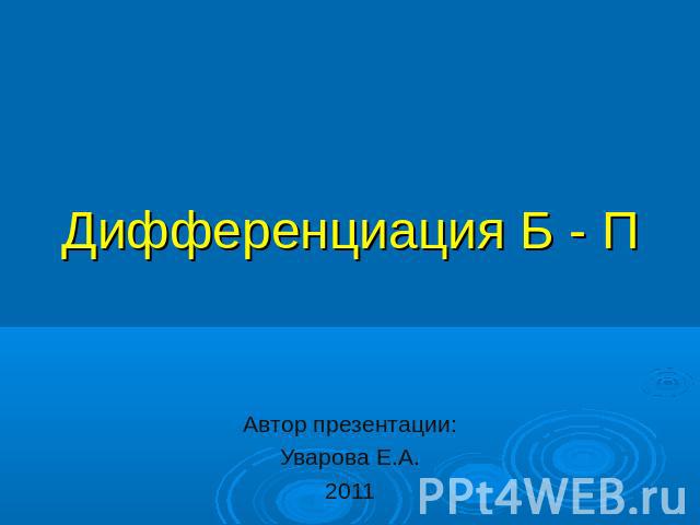 Дифференциация Б - П Автор презентации: Уварова Е.А. 2011