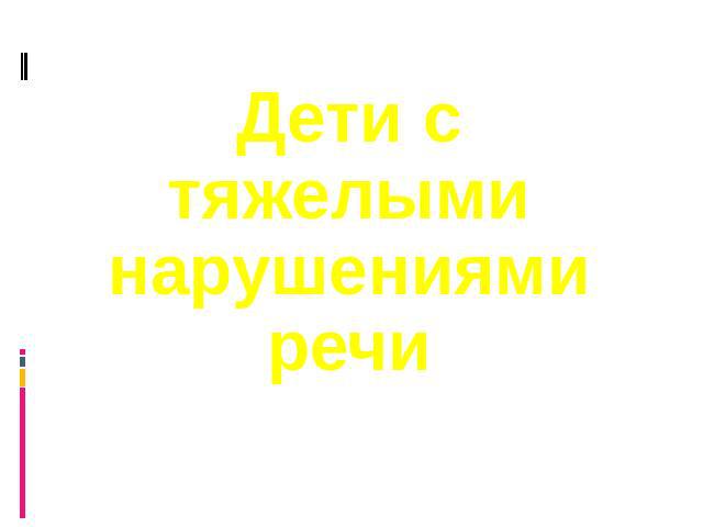 Дети с тяжёлыми нарушениями речи Дети с тяжелыми нарушениями речи