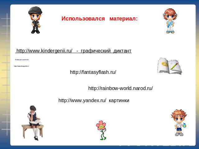 Использовался материал: http://www.kindergenii.ru/ - графический диктант Анимация, картинки: http://fantasyflash.ru/ http://rainbow-world.narod.ru/ http://www.lenagold.ru/ http://www.yandex.ru/ картинки