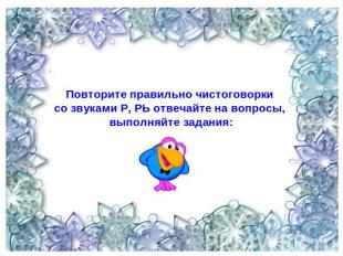 Повторите правильно чистоговорки со звуками Р, РЬ отвечайте на вопросы, выполняй