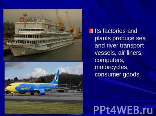 Its factories and plants produce sea and river transport vessels, air liners, co