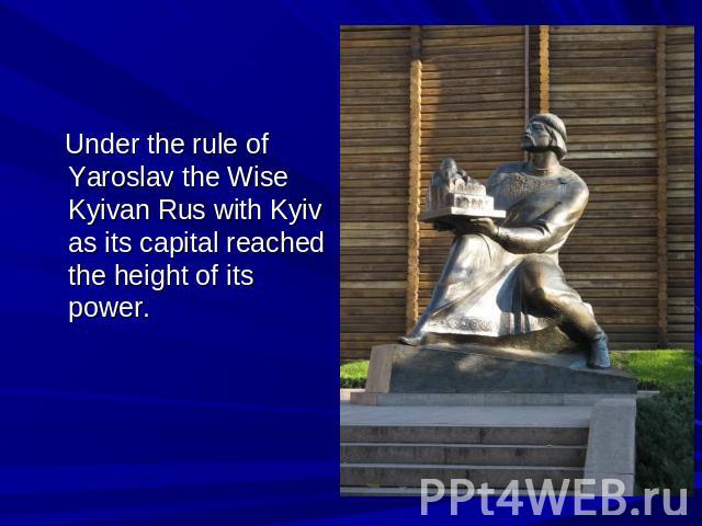 Under the rule of Yaroslav the Wise Kyivan Rus with Kyiv as its capital reached the height of its power.