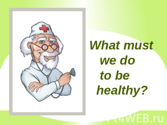 What must we do to be healthy?