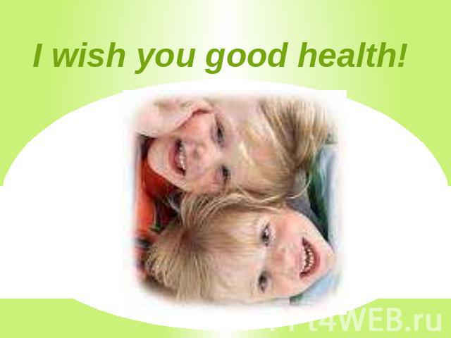 I wish you good health!