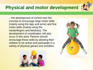 Physical and motor development – the development of control over the muscles to