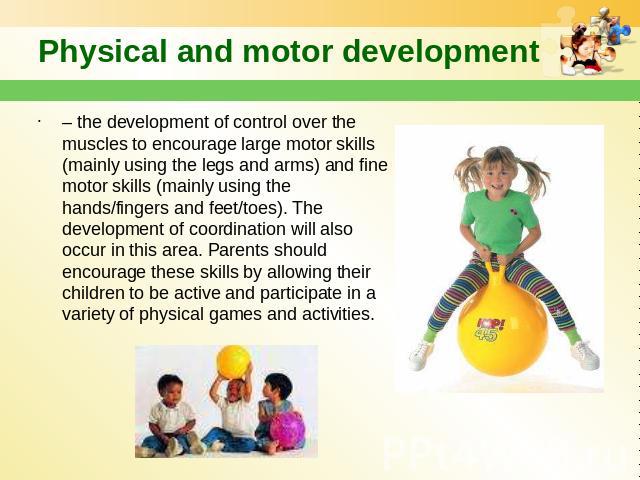 Physical and motor development – the development of control over the muscles to encourage large motor skills (mainly using the legs and arms) and fine motor skills (mainly using the hands/fingers and feet/toes). The development of coordination will …
