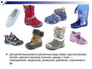 Для детей выпускаются различные виды обуви: круглосезонная, летняя, зимняя и вес