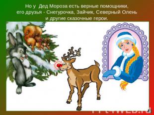 Но у Дед Мороза есть верные помощники,его друзья - Снегурочка, Зайчик, Северный