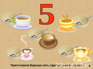 5 Приготовила Варюша пять тарелок, ложек, кружек.