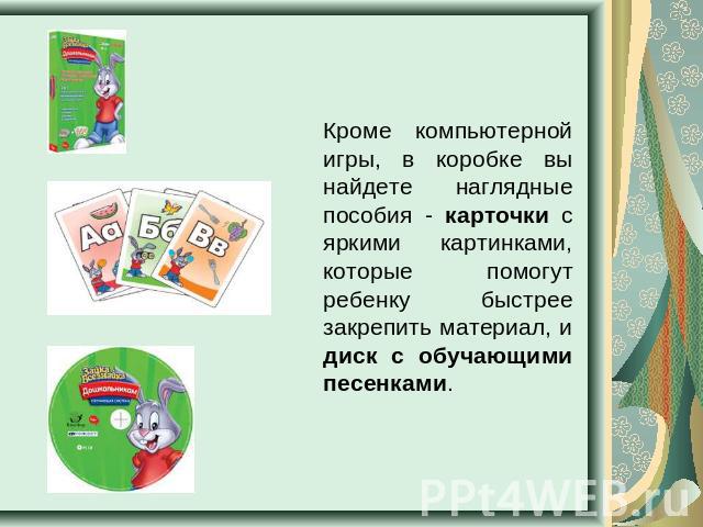 Кроме компьютерной игры, в коробке вы найдете наглядные пособия - карточки с яркими картинками, которые помогут ребенку быстрее закрепить материал, и диск с обучающими песенками.