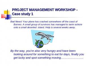 PROJECT MANAGEMENT WORKSHOP - Case study 1 Bad News! Your plane has crashed some