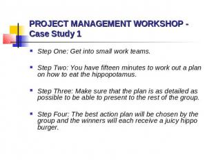 PROJECT MANAGEMENT WORKSHOP - Case Study 1 Step One: Get into small work teams.