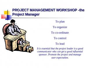 PROJECT MANAGEMENT WORKSHOP -the Project Manager To plan To organize To co-ordin