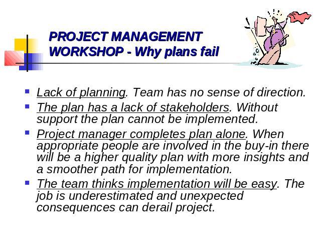 Lack of planning. Team has no sense of direction. The plan has a lack of stakeholders. Without support the plan cannot be implemented. Project manager completes plan alone. When appropriate people are involved in the buy-in there will be a higher qu…