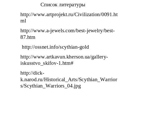 Список литературы http://www.artprojekt.ru/Civilization/0091.html http://www.a-jewels.com/best-jewelry/best-87.htm http://ossnet.info/scythian-gold http://www.artkavun.kherson.ua/gallery-iskusstvo_skifov-1.htm# http://dick-k.narod.ru/Historical_Arts…