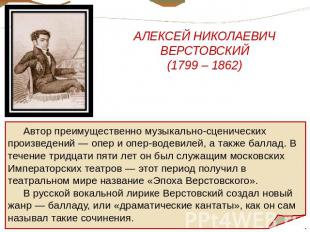 АЛЕКСЕЙ НИКОЛАЕВИЧ ВЕРСТОВСКИЙ (1799 – 1862) Автор преимущественно музыкально-сц