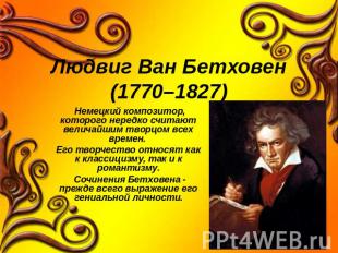 Людвиг Ван Бетховен(1770–1827) Немецкий композитор, которого нередко считают вел